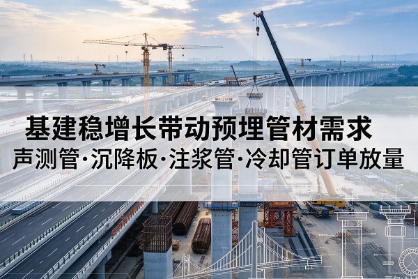 西藏基建稳增长带动预埋监测管材需求，声测管、沉降板、注浆管订单持续放量