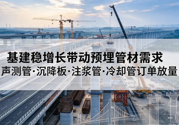 西藏基建稳增长带动预埋监测管材需求，声测管、沉降板、注浆管订单持续放量